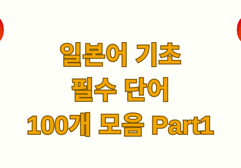 일본어 기초 필수 단어 100개 모음 Part1