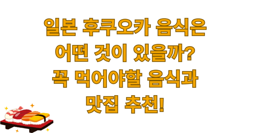 일본 후쿠오카 음식은 어떤 것이 있을까? 꼭 먹어야할 음식과 맛집 추천!