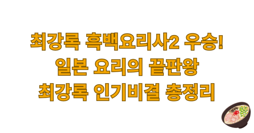 최강록 흑백요리사2 우승! 일본 요리의 끝판왕 최강록 인기비결 총정리