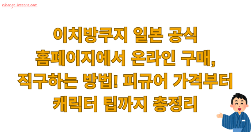 이치방쿠지 일본 공식 홈페이지에서 온라인 구매, 직구하는 방법! 피규어 가격부터 캐릭터 팁까지 총정리