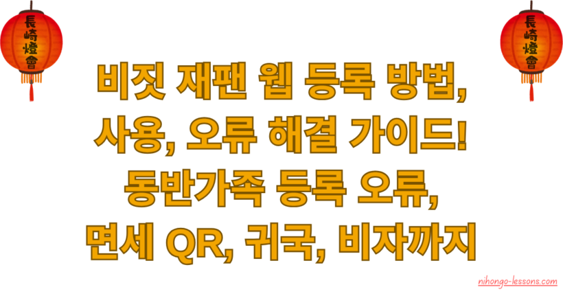 비짓 재팬 웹 등록 방법, 사용, 오류 해결 가이드! 동반가족 등록 오류, 면세 QR, 귀국, 비자까지