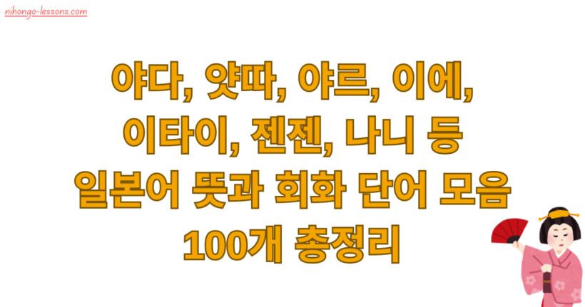 야다, 얏따, 야르, 이에, 이타이, 젠젠, 나니 등 일본어 뜻과 회화 단어 모음 100개 총정리