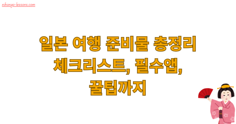 일본 여행 준비물 총정리 – 체크리스트, 필수앱, 꿀팁까지